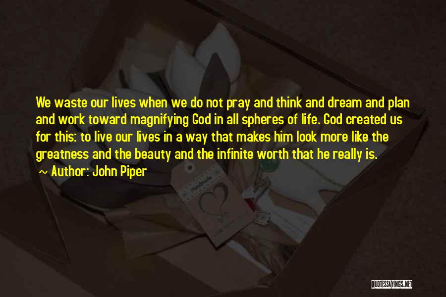 John Piper Quotes: We Waste Our Lives When We Do Not Pray And Think And Dream And Plan And Work Toward Magnifying God