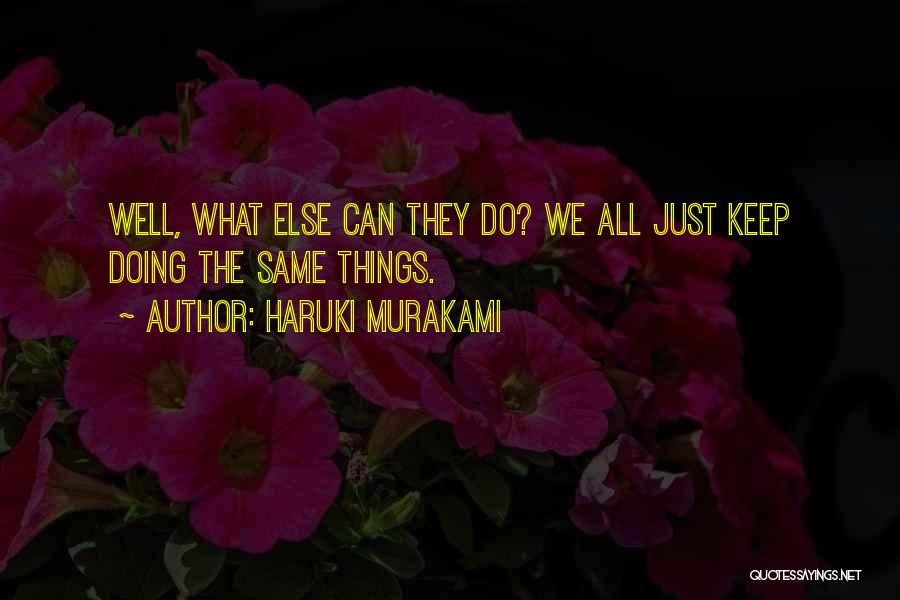 Haruki Murakami Quotes: Well, What Else Can They Do? We All Just Keep Doing The Same Things.