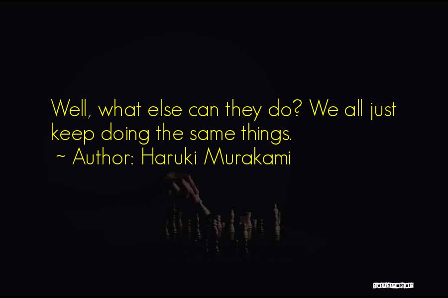 Haruki Murakami Quotes: Well, What Else Can They Do? We All Just Keep Doing The Same Things.