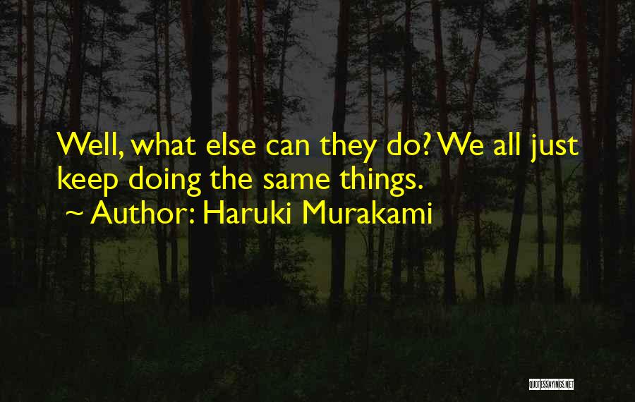 Haruki Murakami Quotes: Well, What Else Can They Do? We All Just Keep Doing The Same Things.