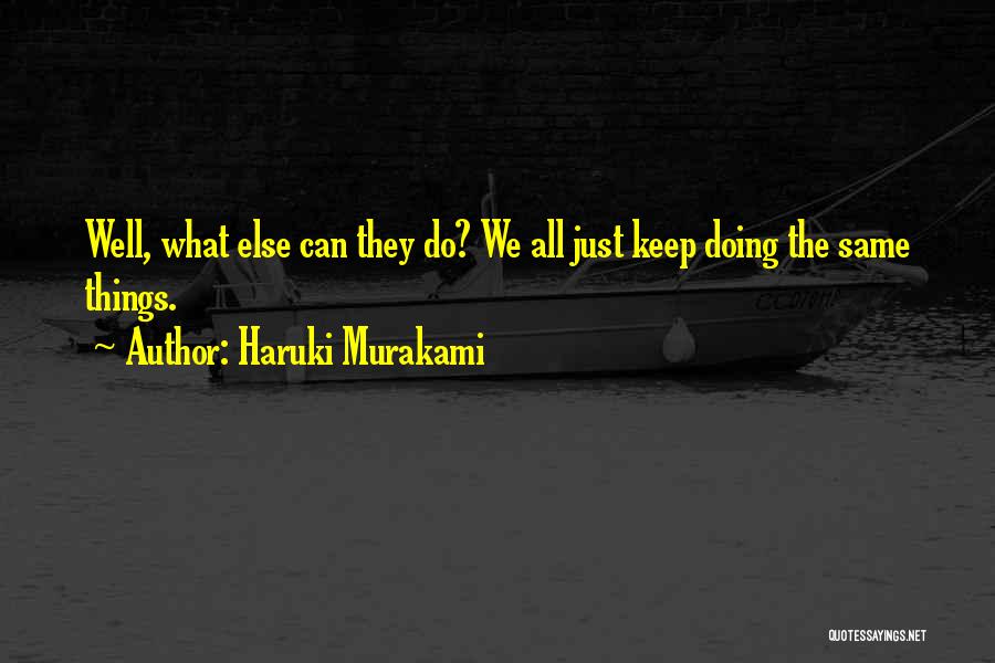 Haruki Murakami Quotes: Well, What Else Can They Do? We All Just Keep Doing The Same Things.
