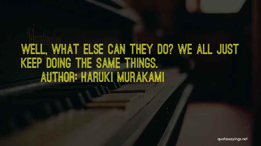 Haruki Murakami Quotes: Well, What Else Can They Do? We All Just Keep Doing The Same Things.