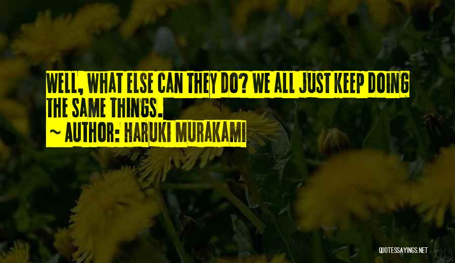Haruki Murakami Quotes: Well, What Else Can They Do? We All Just Keep Doing The Same Things.