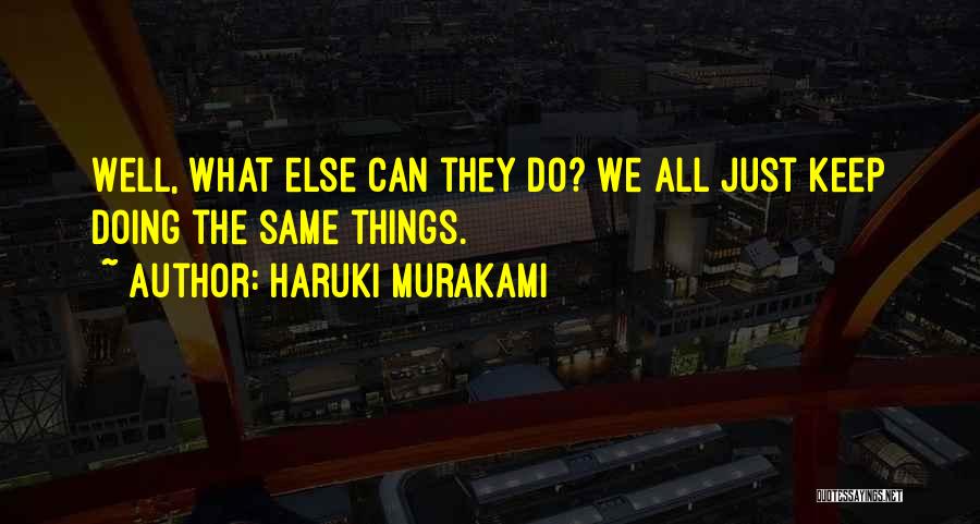Haruki Murakami Quotes: Well, What Else Can They Do? We All Just Keep Doing The Same Things.