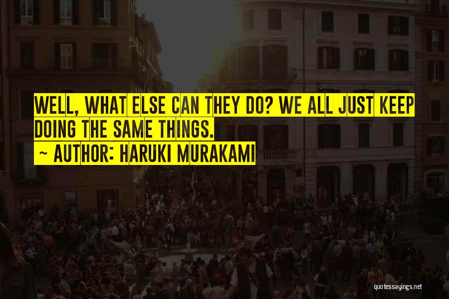 Haruki Murakami Quotes: Well, What Else Can They Do? We All Just Keep Doing The Same Things.