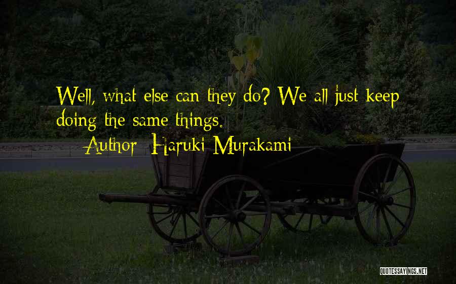 Haruki Murakami Quotes: Well, What Else Can They Do? We All Just Keep Doing The Same Things.