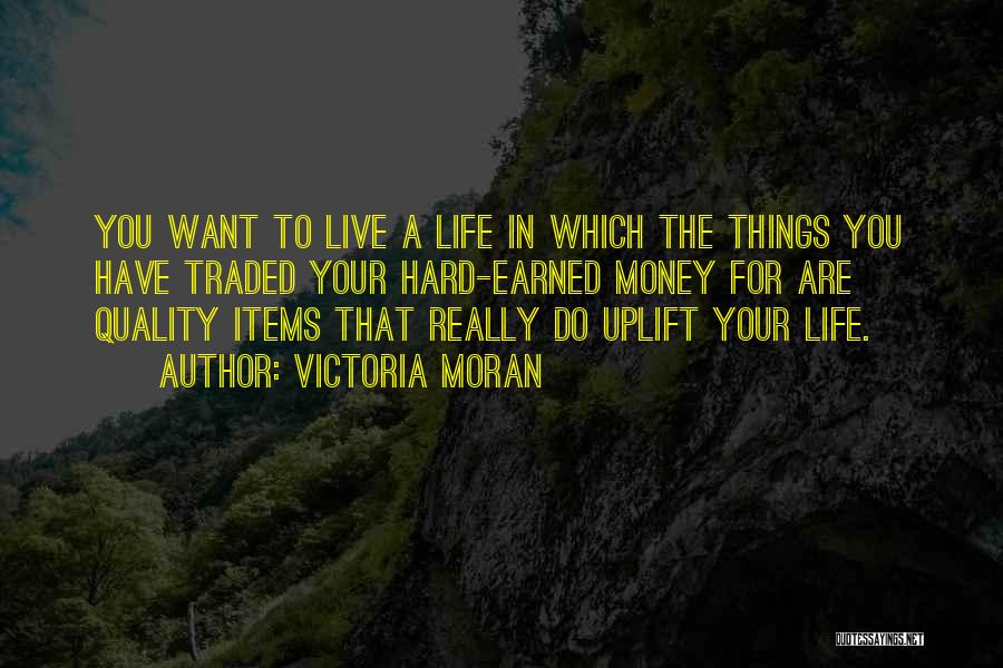 Victoria Moran Quotes: You Want To Live A Life In Which The Things You Have Traded Your Hard-earned Money For Are Quality Items