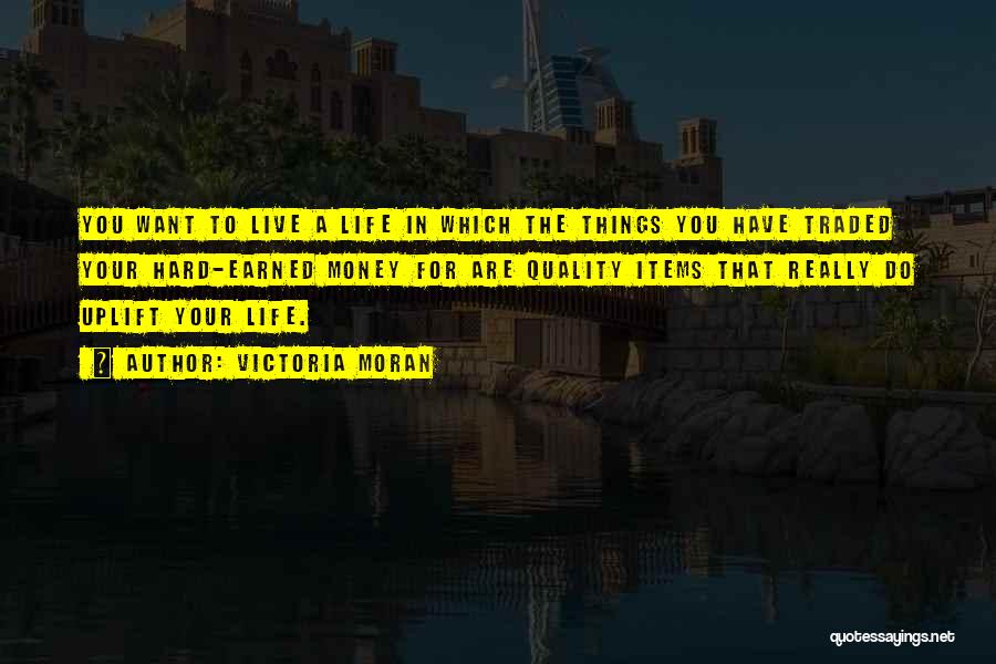 Victoria Moran Quotes: You Want To Live A Life In Which The Things You Have Traded Your Hard-earned Money For Are Quality Items