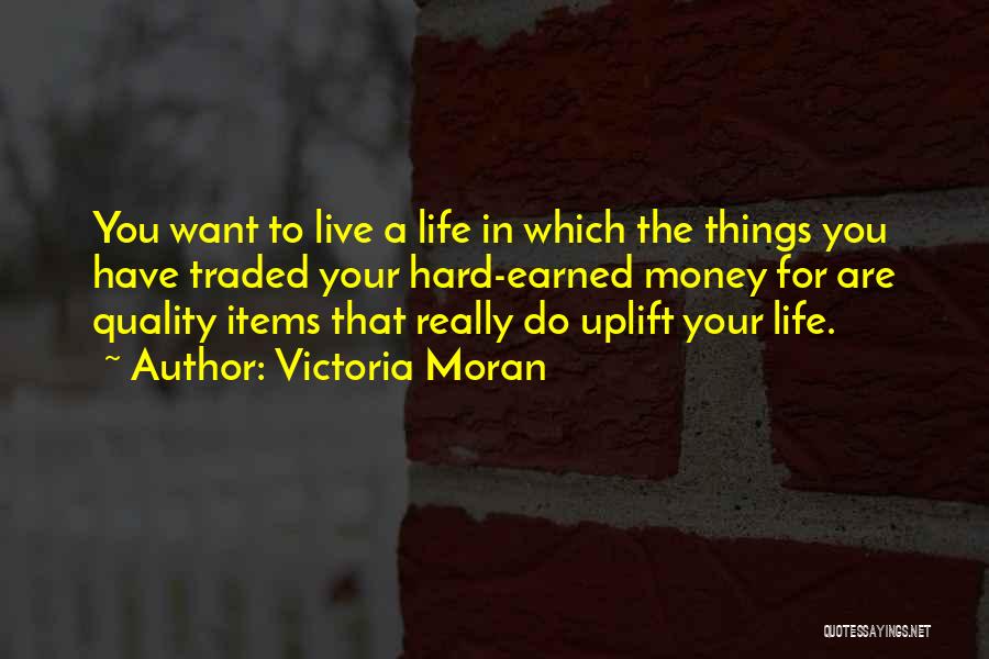 Victoria Moran Quotes: You Want To Live A Life In Which The Things You Have Traded Your Hard-earned Money For Are Quality Items