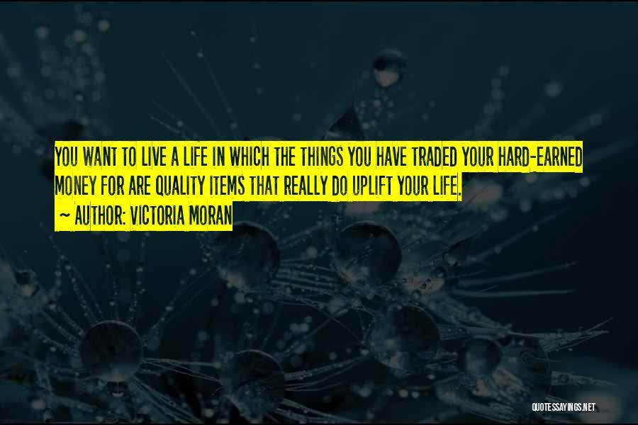 Victoria Moran Quotes: You Want To Live A Life In Which The Things You Have Traded Your Hard-earned Money For Are Quality Items