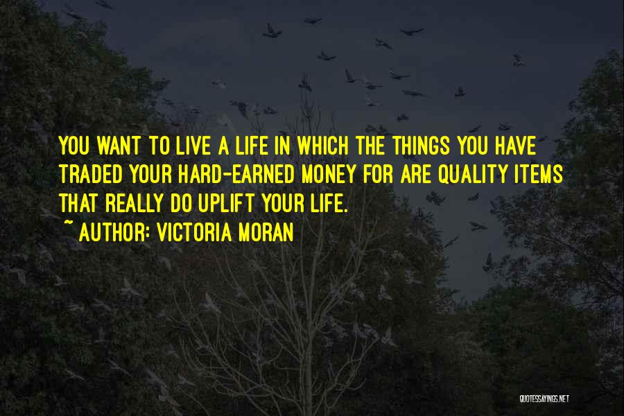 Victoria Moran Quotes: You Want To Live A Life In Which The Things You Have Traded Your Hard-earned Money For Are Quality Items