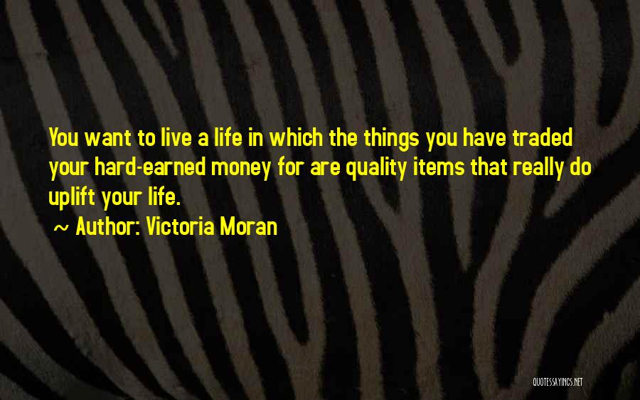 Victoria Moran Quotes: You Want To Live A Life In Which The Things You Have Traded Your Hard-earned Money For Are Quality Items