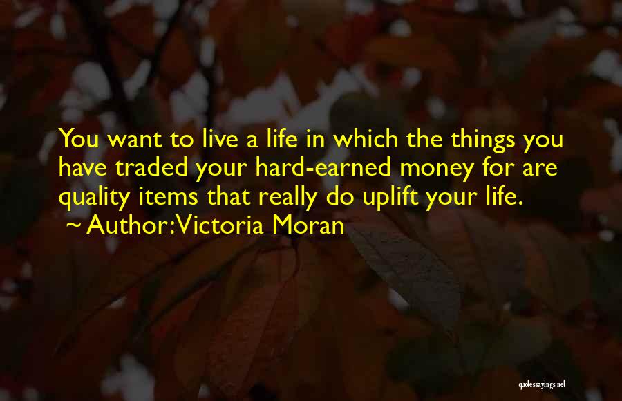 Victoria Moran Quotes: You Want To Live A Life In Which The Things You Have Traded Your Hard-earned Money For Are Quality Items