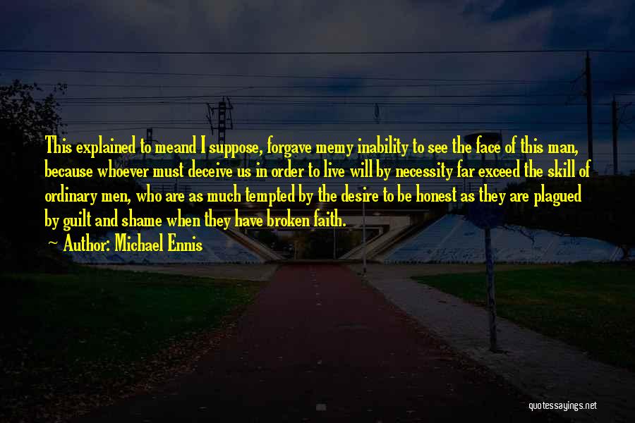 Michael Ennis Quotes: This Explained To Meand I Suppose, Forgave Memy Inability To See The Face Of This Man, Because Whoever Must Deceive