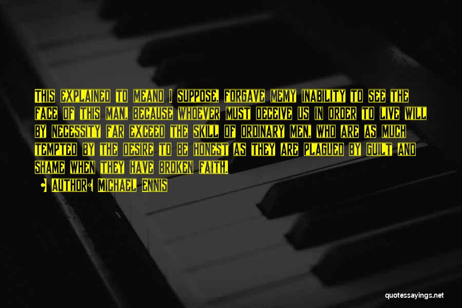 Michael Ennis Quotes: This Explained To Meand I Suppose, Forgave Memy Inability To See The Face Of This Man, Because Whoever Must Deceive