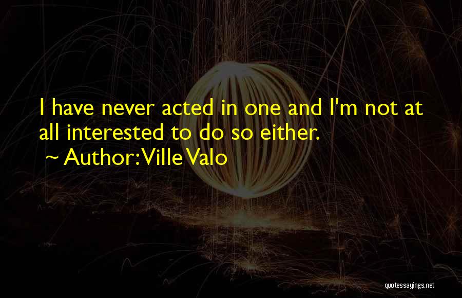 Ville Valo Quotes: I Have Never Acted In One And I'm Not At All Interested To Do So Either.