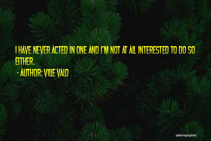 Ville Valo Quotes: I Have Never Acted In One And I'm Not At All Interested To Do So Either.