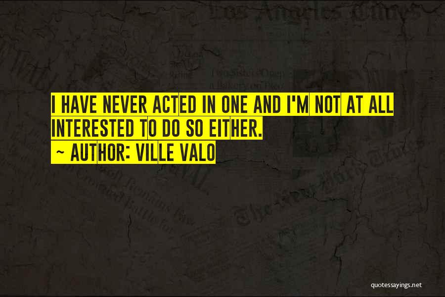 Ville Valo Quotes: I Have Never Acted In One And I'm Not At All Interested To Do So Either.