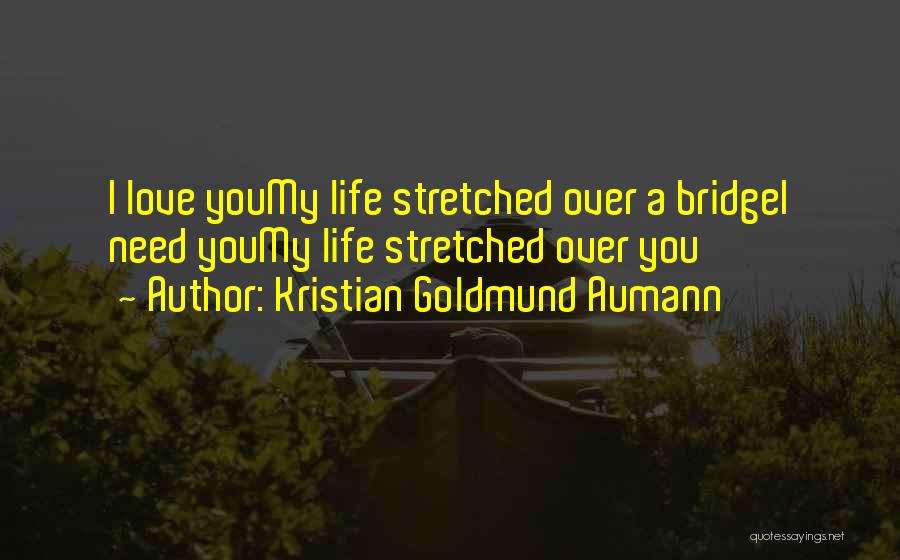 Kristian Goldmund Aumann Quotes: I Love Youmy Life Stretched Over A Bridgei Need Youmy Life Stretched Over You