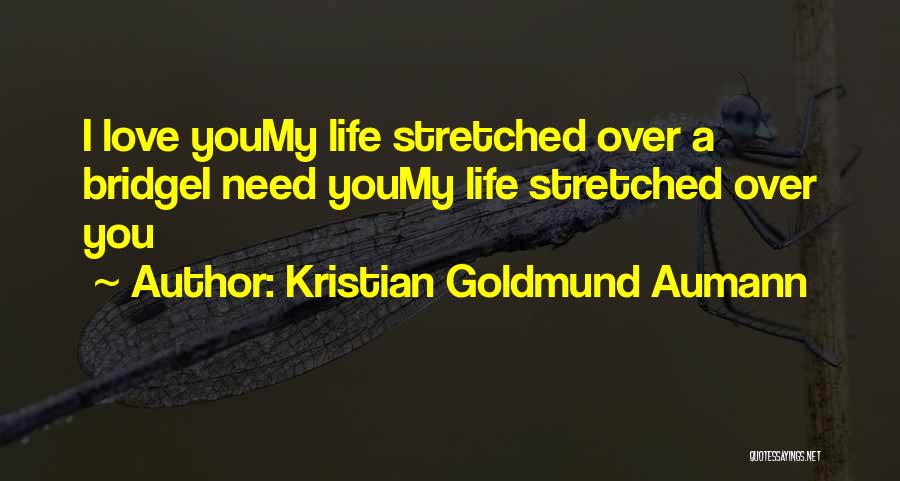 Kristian Goldmund Aumann Quotes: I Love Youmy Life Stretched Over A Bridgei Need Youmy Life Stretched Over You