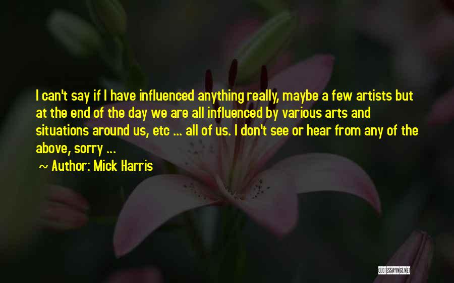 Mick Harris Quotes: I Can't Say If I Have Influenced Anything Really, Maybe A Few Artists But At The End Of The Day