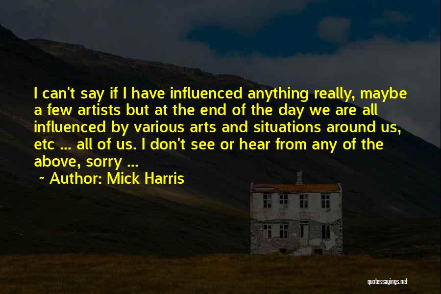 Mick Harris Quotes: I Can't Say If I Have Influenced Anything Really, Maybe A Few Artists But At The End Of The Day