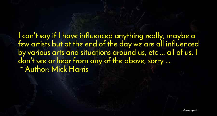 Mick Harris Quotes: I Can't Say If I Have Influenced Anything Really, Maybe A Few Artists But At The End Of The Day