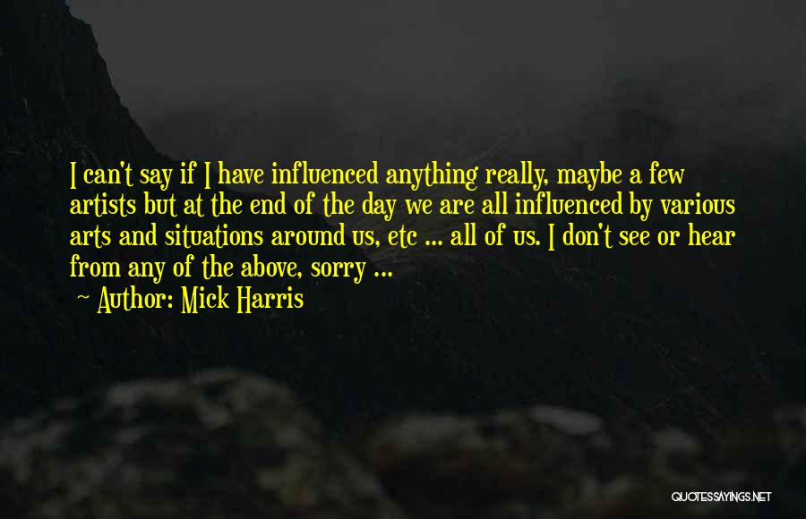 Mick Harris Quotes: I Can't Say If I Have Influenced Anything Really, Maybe A Few Artists But At The End Of The Day
