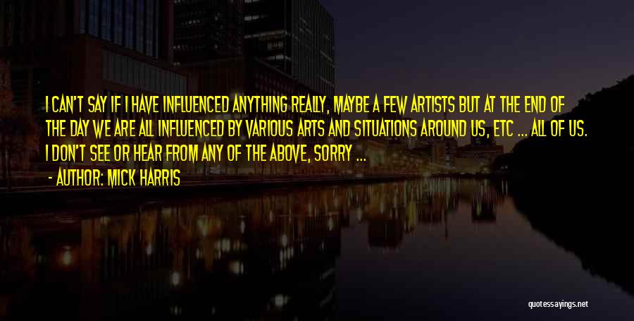 Mick Harris Quotes: I Can't Say If I Have Influenced Anything Really, Maybe A Few Artists But At The End Of The Day