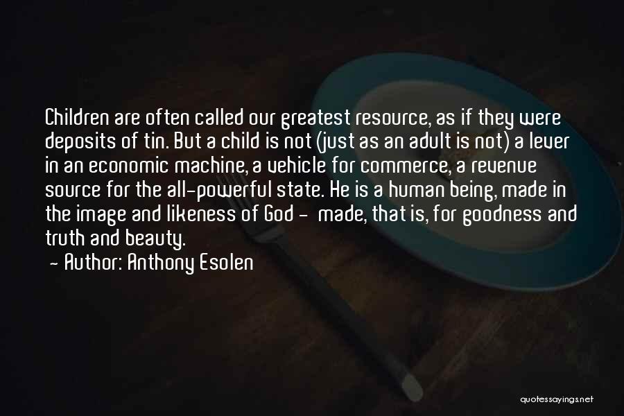 Anthony Esolen Quotes: Children Are Often Called Our Greatest Resource, As If They Were Deposits Of Tin. But A Child Is Not (just