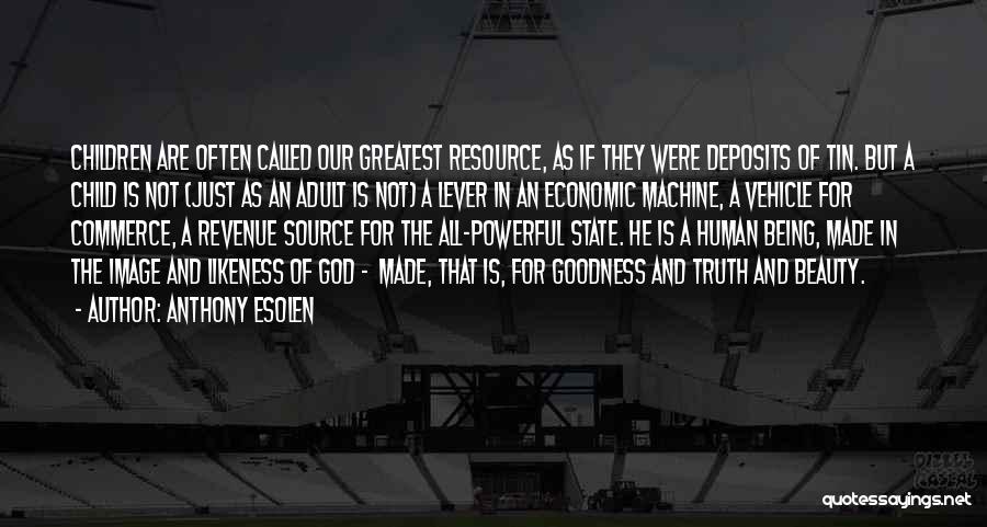 Anthony Esolen Quotes: Children Are Often Called Our Greatest Resource, As If They Were Deposits Of Tin. But A Child Is Not (just