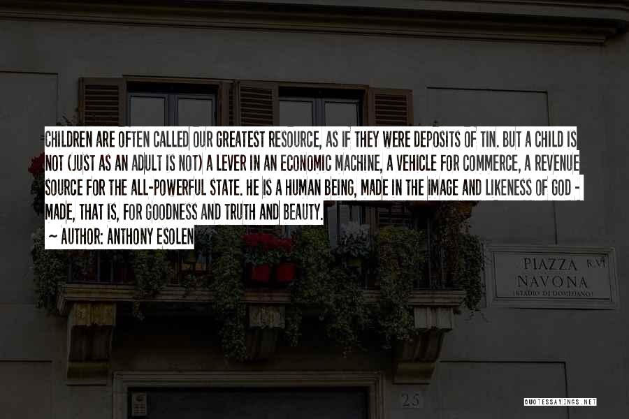 Anthony Esolen Quotes: Children Are Often Called Our Greatest Resource, As If They Were Deposits Of Tin. But A Child Is Not (just