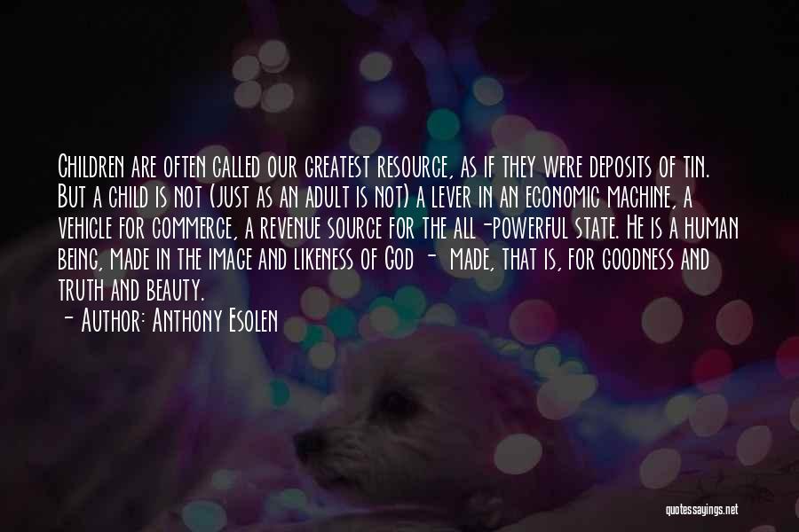 Anthony Esolen Quotes: Children Are Often Called Our Greatest Resource, As If They Were Deposits Of Tin. But A Child Is Not (just