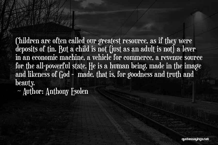 Anthony Esolen Quotes: Children Are Often Called Our Greatest Resource, As If They Were Deposits Of Tin. But A Child Is Not (just