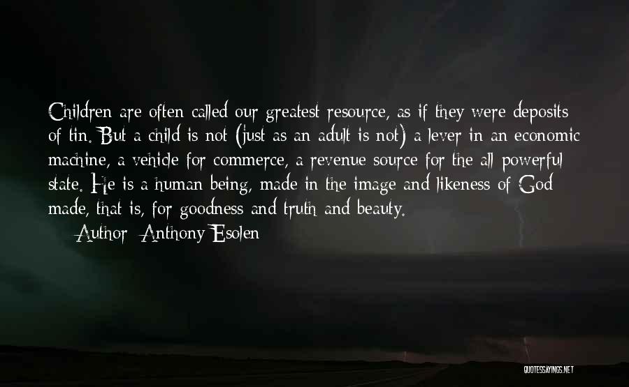 Anthony Esolen Quotes: Children Are Often Called Our Greatest Resource, As If They Were Deposits Of Tin. But A Child Is Not (just