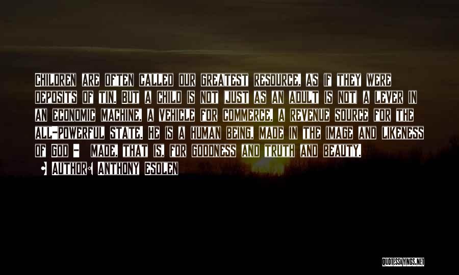Anthony Esolen Quotes: Children Are Often Called Our Greatest Resource, As If They Were Deposits Of Tin. But A Child Is Not (just