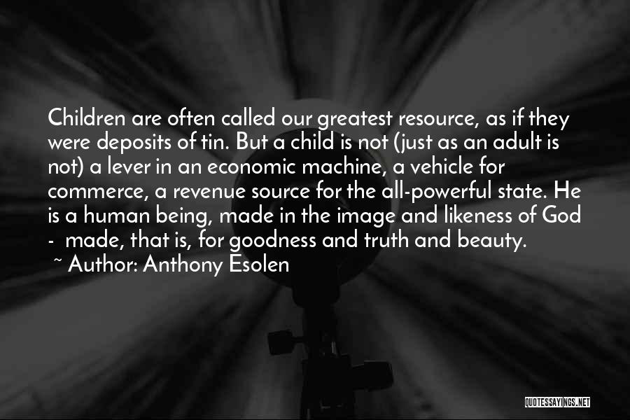 Anthony Esolen Quotes: Children Are Often Called Our Greatest Resource, As If They Were Deposits Of Tin. But A Child Is Not (just