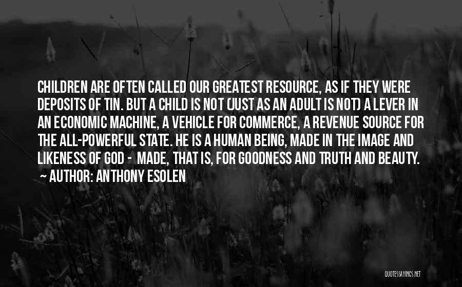 Anthony Esolen Quotes: Children Are Often Called Our Greatest Resource, As If They Were Deposits Of Tin. But A Child Is Not (just