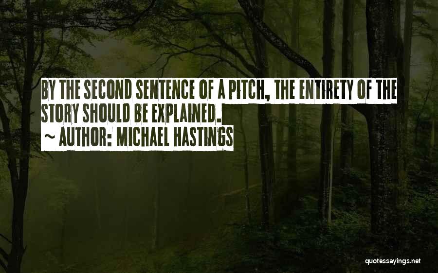 Michael Hastings Quotes: By The Second Sentence Of A Pitch, The Entirety Of The Story Should Be Explained.