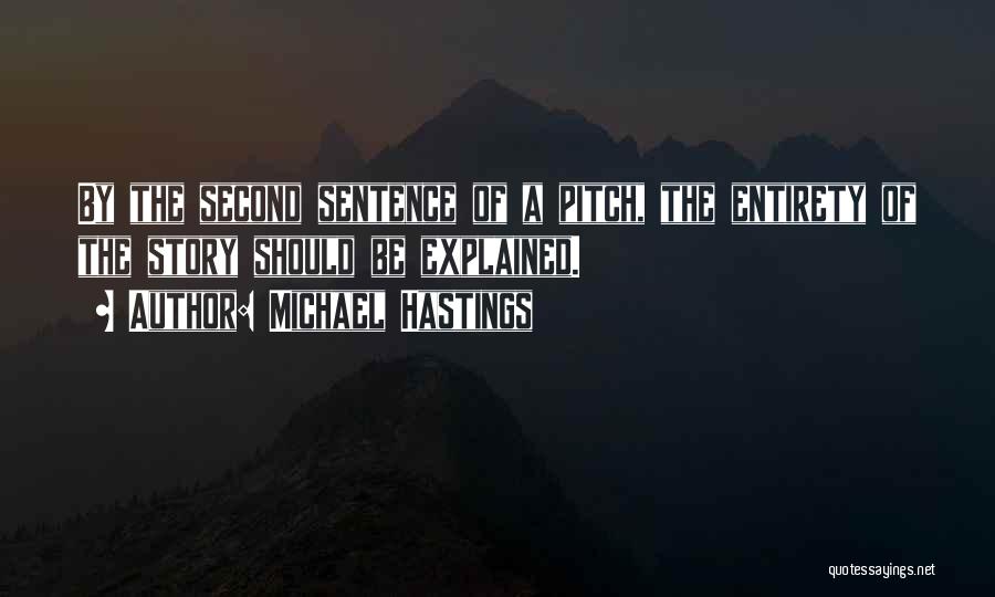 Michael Hastings Quotes: By The Second Sentence Of A Pitch, The Entirety Of The Story Should Be Explained.