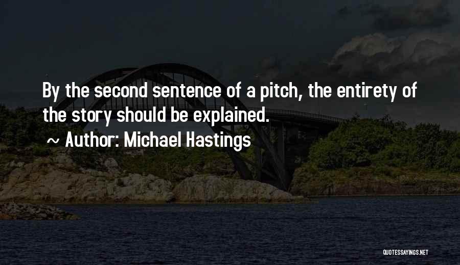 Michael Hastings Quotes: By The Second Sentence Of A Pitch, The Entirety Of The Story Should Be Explained.