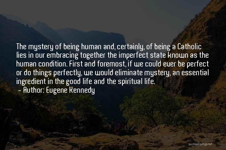 Eugene Kennedy Quotes: The Mystery Of Being Human And, Certainly, Of Being A Catholic Lies In Our Embracing Together The Imperfect State Known