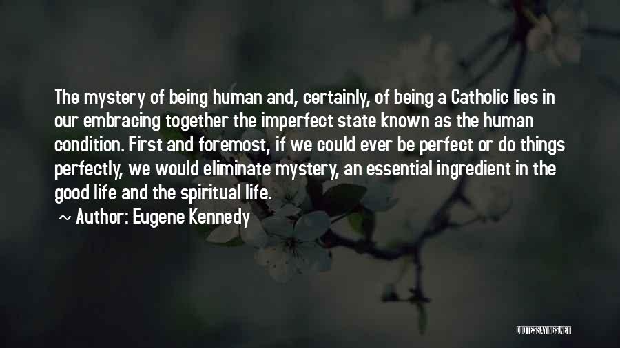 Eugene Kennedy Quotes: The Mystery Of Being Human And, Certainly, Of Being A Catholic Lies In Our Embracing Together The Imperfect State Known