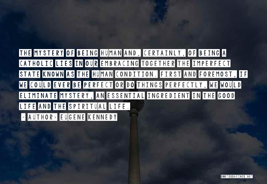 Eugene Kennedy Quotes: The Mystery Of Being Human And, Certainly, Of Being A Catholic Lies In Our Embracing Together The Imperfect State Known