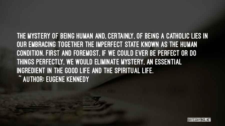 Eugene Kennedy Quotes: The Mystery Of Being Human And, Certainly, Of Being A Catholic Lies In Our Embracing Together The Imperfect State Known