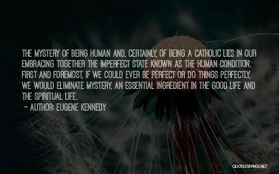 Eugene Kennedy Quotes: The Mystery Of Being Human And, Certainly, Of Being A Catholic Lies In Our Embracing Together The Imperfect State Known