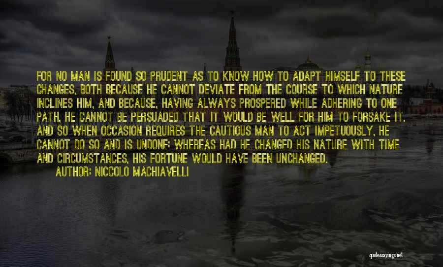 Niccolo Machiavelli Quotes: For No Man Is Found So Prudent As To Know How To Adapt Himself To These Changes, Both Because He