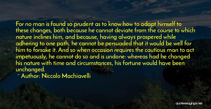 Niccolo Machiavelli Quotes: For No Man Is Found So Prudent As To Know How To Adapt Himself To These Changes, Both Because He