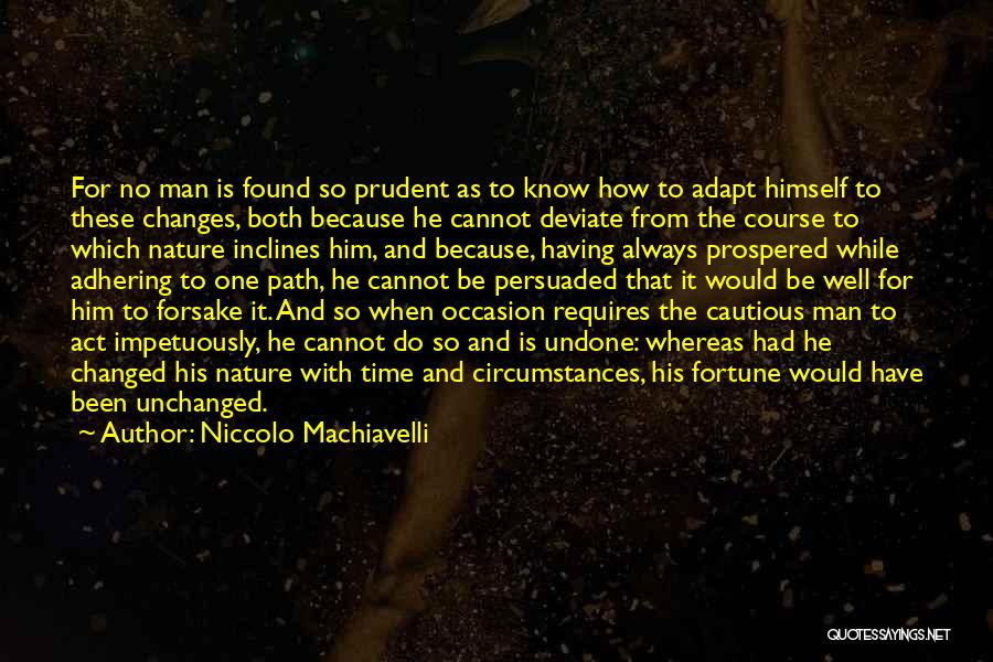 Niccolo Machiavelli Quotes: For No Man Is Found So Prudent As To Know How To Adapt Himself To These Changes, Both Because He