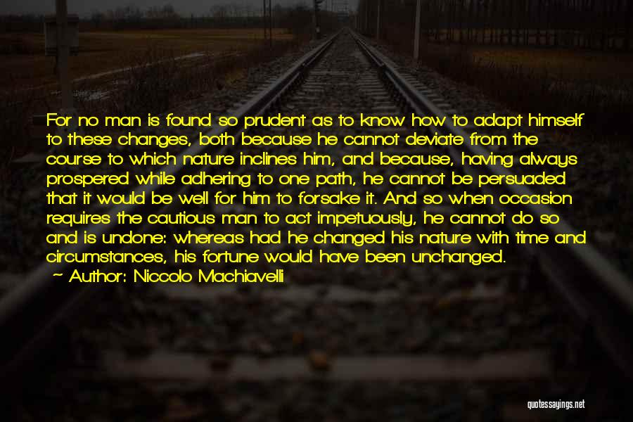 Niccolo Machiavelli Quotes: For No Man Is Found So Prudent As To Know How To Adapt Himself To These Changes, Both Because He